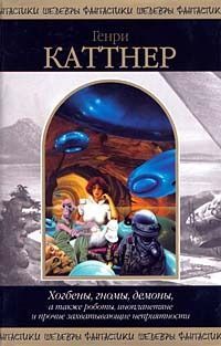 Генри Каттнер - Хогбены, гномы, демоны, а также роботы, инопланетяне и прочие захватывающие неприятности