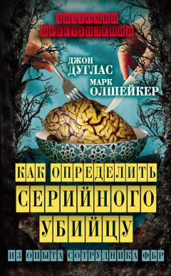 Джон Дуглас - Убийца сидит напротив. Как в ФБР разоблачают серийных убийц и маньяков