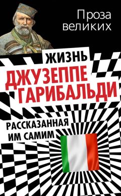 Джузеппе Гарибальди - Жизнь Джузеппе Гарибальди, рассказанная им самим