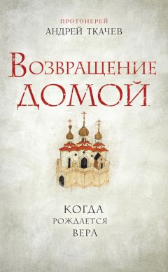 Андрей Ткачев - Возвращение домой. Когда рождается вера