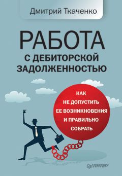 Дмитрий Ткаченко - Работа с дебиторской задолженностью. Как не допустить ее возникновения и правильно собрать