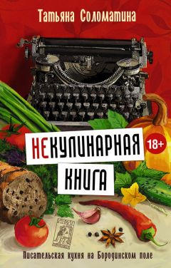 Татьяна Соломатина - (Не)Кулинарная книга. Писательская кухня на Бородинском поле