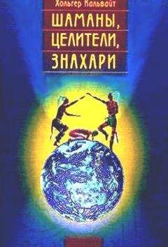 Хольгер Кальвайт - Шаманы, целители, знахари. Древнейшие учения, дарованные самой жизнью