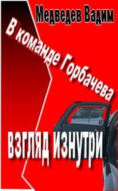 Вадим Медведев - В  команде Горбачева:  взгляд  изнутри