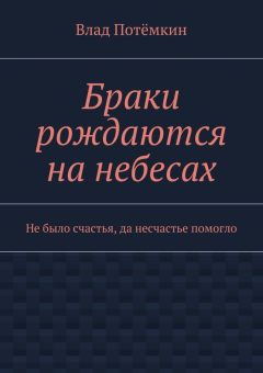 Влад Потёмкин - Браки рождаются на небесах. Не было счастья, да несчастье помогло