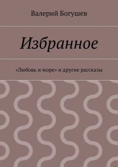 Валерий Богушев - Избранное. «Любовь и море» и другие рассказы