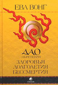 Ева Вонг - Дао обретения здоровья, долголетия, бессмертия. Учение бессмертных Чжунли и Люя