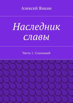Алексей Янкин - Наследник славы. Часть 1. Ссыльный