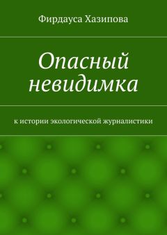 Фирдауса Хазипова - Опасный невидимка. к истории экологической журналистики