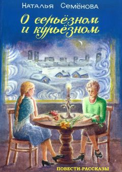 Наталья Семёнова - О серьёзном и курьёзном. повести и рассказы