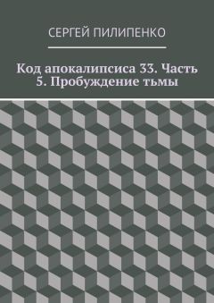 Сергей Пилипенко - Код апокалипсиса 33. Часть 5. Пробуждение тьмы