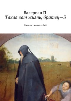 Валериан П. - Такая вот жизнь, братец—3. Диалоги с самим собой