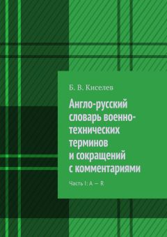 Б. Киселев - Англо-русский словарь военно-технических терминов и сокращений с комментариями. Часть I: A – R