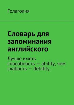 Голаголия - Словарь для запоминания английского. Лучше иметь способность – ability, чем слабость – debility.