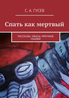 Сергей Гусев - Спать как мертвый. Рассказы, ужасы, мрачные сказки