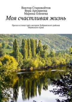 Виктор Старовойтов - Моя счастливая жизнь. Проза и стихи трёх авторов Добрянского района Пермского края