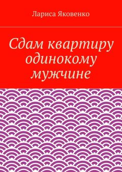 Лариса Яковенко - Сдам квартиру одинокому мужчине