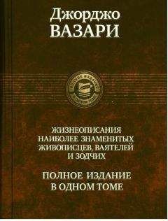 ДЖОРДЖО ВАЗАРИ - ЖИЗНЕОПИСАНИЯ НАИБОЛЕЕ ЗНАМЕНИТЫХ ЖИВОПИСЦЕВ, ВАЯТЕЛЕЙ И ЗОДЧИХ