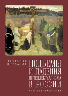 Вячеслав Шестаков - Подъемы и падения интеллектуализма в России. Мои воспоминания