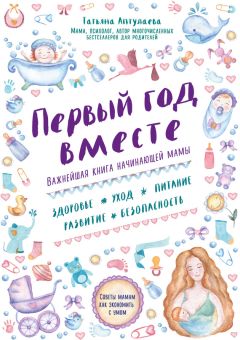 Татьяна Аптулаева - Первый год вместе: важнейшая книга начинающей мамы