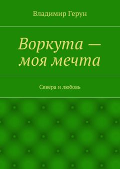 Владимир Герун - Воркута – моя мечта. Севера и любовь