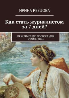 Ирина Резцова - Как стать журналистом за 7 дней? Практическое пособие для «чайников»