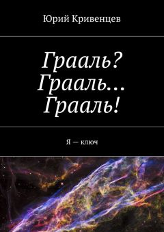 Юрий Кривенцев - Грааль? Грааль… Грааль! Я – ключ