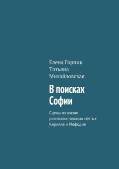 Татьяна Михайловская - В поисках Софии. Сцены из жизни равноапостольных святых Кирилла и Мефодия