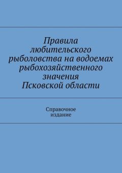 Коллектив авторов - Правила любительского рыболовства на водоемах рыбохозяйственного значения Псковской области. Справочное издание