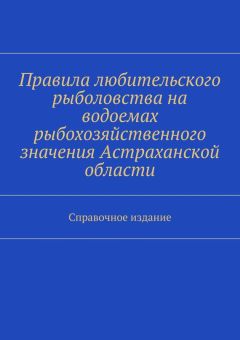 Коллектив авторов - Правила любительского рыболовства на водоемах рыбохозяйственного значения Астраханской области. Справочное издание