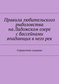 Коллектив авторов - Правила любительского рыболовства на Ладожском озере с бассейнами впадающих в него рек. Справочное издание