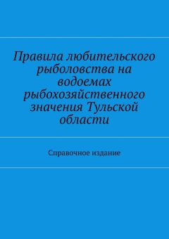 Коллектив авторов - Правила любительского рыболовства на водоемах рыбохозяйственного значения Тульской области. Справочное издание