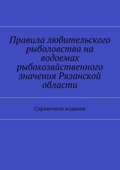 Коллектив авторов - Правила любительского рыболовства на водоемах рыбохозяйственного значения Рязанской области. Справочное издание