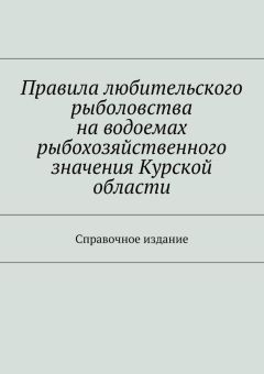 Коллектив авторов - Правила любительского рыболовства на водоемах рыбохозяйственного значения Курской области. Справочное издание