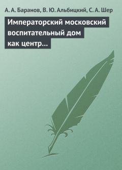 Александр Баранов - Императорский московский воспитательный дом. (1763–1813 – первые 50 лет в истории Научного центра здоровья детей РАМН)