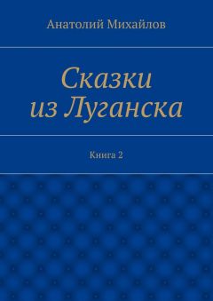 Анатолий Михайлов - Сказки из Луганска. Книга 2