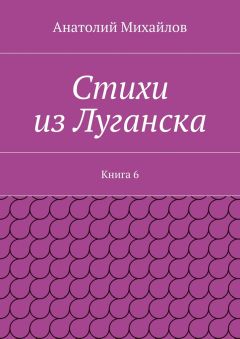 Анатолий Михайлов - Стихи из Луганска. Книга 6