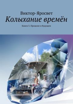 Виктор-Яросвет - Колыхание времён. Книга 3. Прошлое в будущем