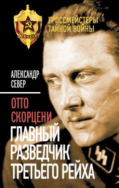 Александр Север - Отто Скорцени. Главный разведчик Третьего рейха