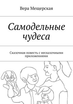 Вера Мещерская - Самодельные чудеса. Сказочная повесть с несказочными приложениями