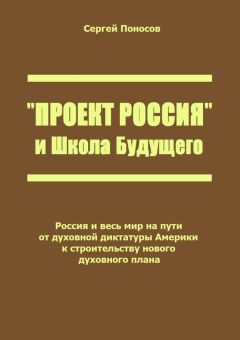 Сергей Поносов - «Проект Россия» и Школа Будущего. Россия и весь мир на пути от духовной диктатуры Америки к строительству нового духовного плана