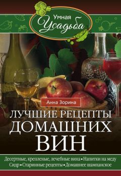 Анна Зорина - Лучшие рецепты домашних вин. Десертные, крепленые, лечебные вина, напитки на меду, сидр, старинные рецепты, домашнее шампанское