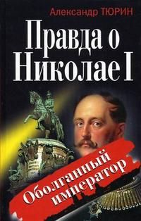 Александр Тюрин - Правда о Николае I. Оболганный император