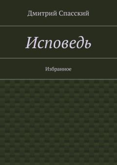 Дмитрий Спасский - Исповедь. Избранное