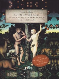 Сергей Арутюнов - Зачем идти в ЗАГС, если браки заключаются на небесах, или Гражданский брак: «за» и «против»: трактат