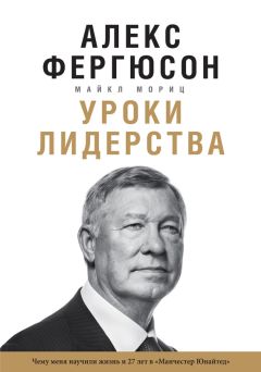 Алекс Фергюсон - Уроки лидерства. Чему меня научили жизнь и 27 лет в «Манчестер Юнайтед»