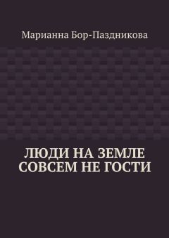 Марианна Бор-Паздникова - Люди на земле совсем не гости