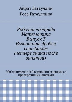 Айрат Гатауллин - Рабочая тетрадь. Математика. Выпуск 3. Вычитание дробей столбиком (четыре знака после запятой). 3000 примеров (60 вариантов заданий) с проверочными листами