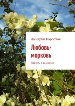 Дмитрий Коробков - Любовь-морковь. Повесть в рассказах