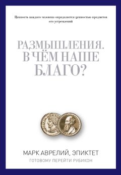 Марк Аврелий Антонин - Размышления. В чем наше благо? Готовому перейти Рубикон (сборник)